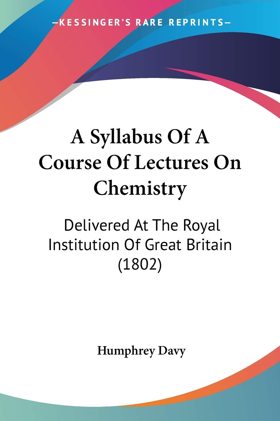 A Syllabus Of A Course Of Lectures On Chemistry: Delivered At The Royal Institution Of Great Britain (1802),Used