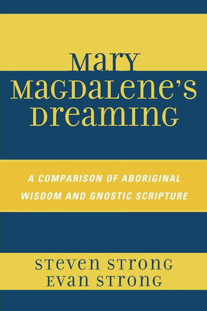 Mary Magdalene'S Dreaming: A Comparison Of Aboriginal Wisdom And Gnostic Scripture,New