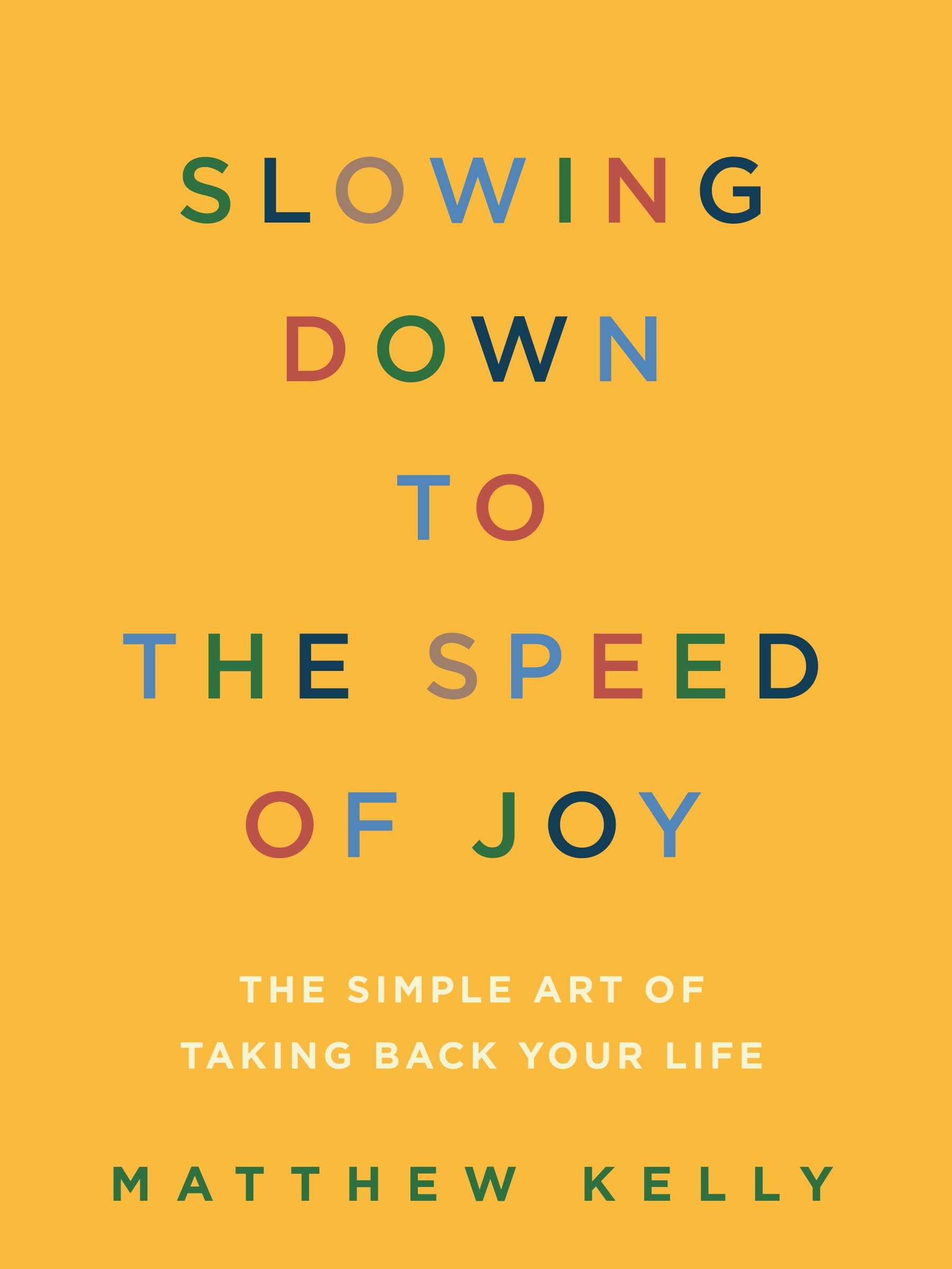 Slowing Down To The Speed Of Joy: The Simple Art Of Taking Back Your Life