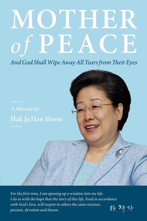 Mother Of Peace: A Memoir By Hak Ja Han Moon
