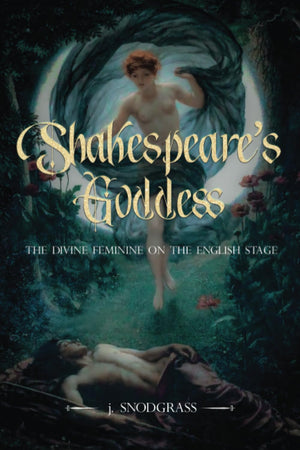 Shakespeare'S Goddess: The Divine Feminine On The English Stage,New