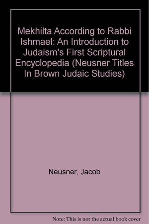 Mekhilta According to Rabbi Ishmael: An Introduction to Judaism's First Scriptural Encyclopedia (Neusner Titles In Brown Judaic ,Used