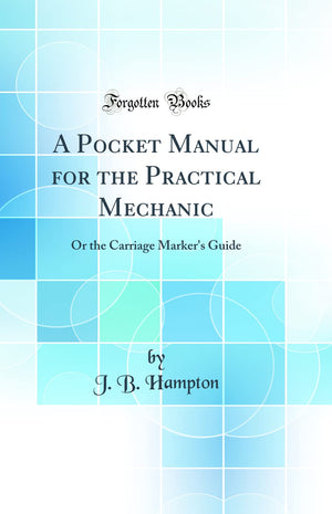 A Pocket Manual for the Practical Mechanic: Or the Carriage Marker's Guide (Classic Reprint),Used