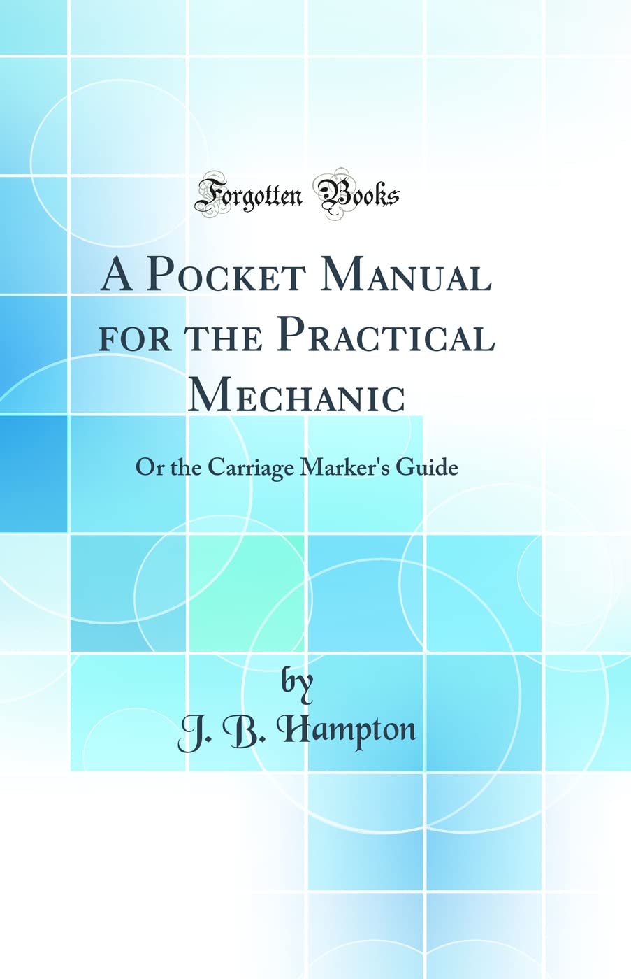 A Pocket Manual for the Practical Mechanic: Or the Carriage Marker's Guide (Classic Reprint),Used
