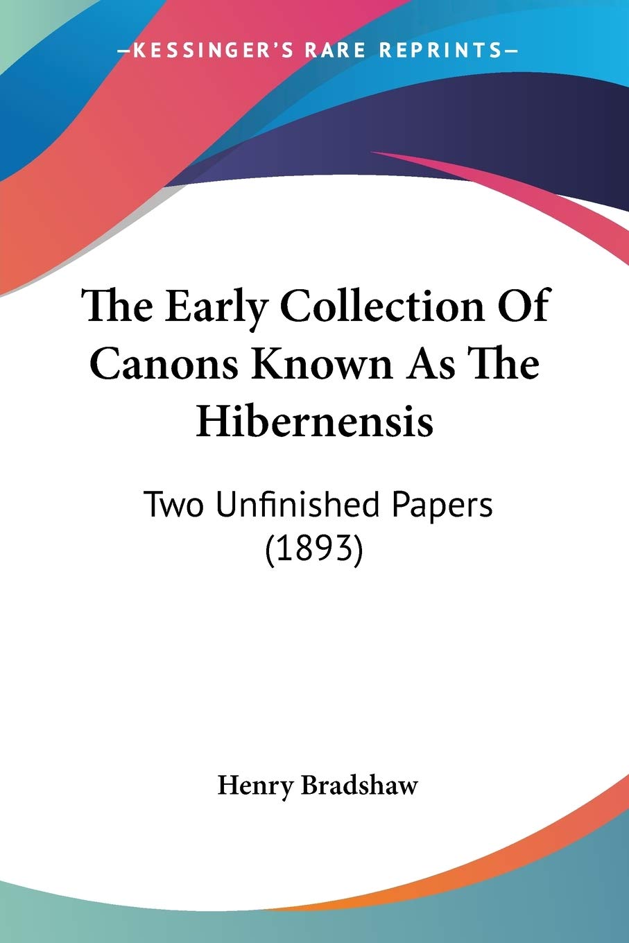 The Early Collection Of Canons Known As The Hibernensis: Two Unfinished Papers (1893),New