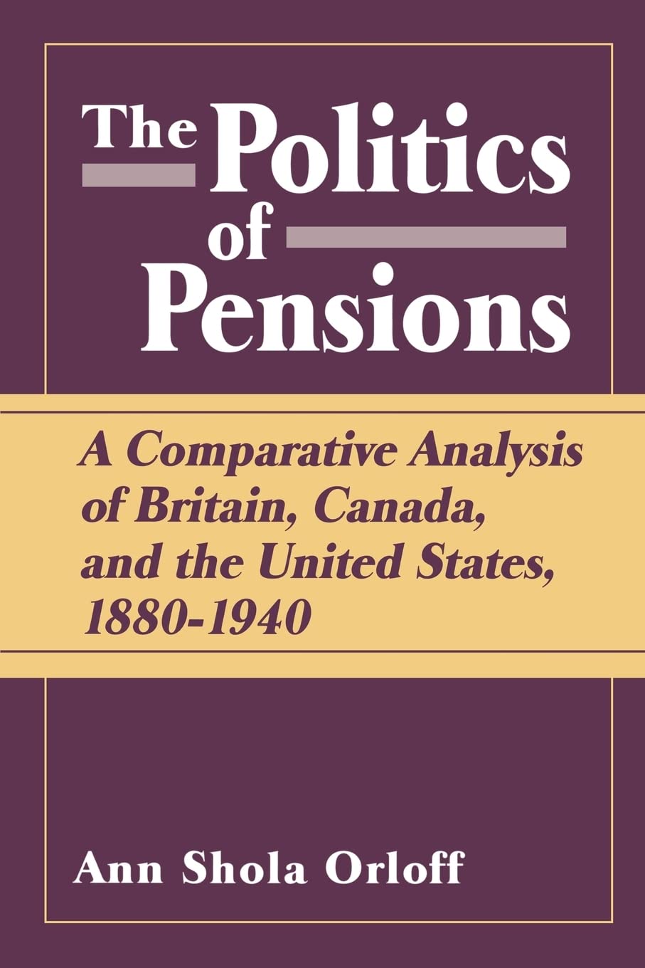Politics Of Pensions: A Comparative Analysis Of Britain, Canada, And The United States, 18801940