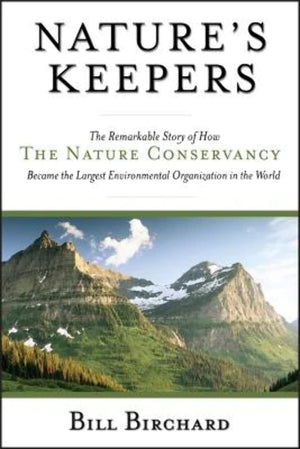 Nature s Keepers: The Remarkable Story of How the Nature Conservancy Became the Largest Environmental Group in the World