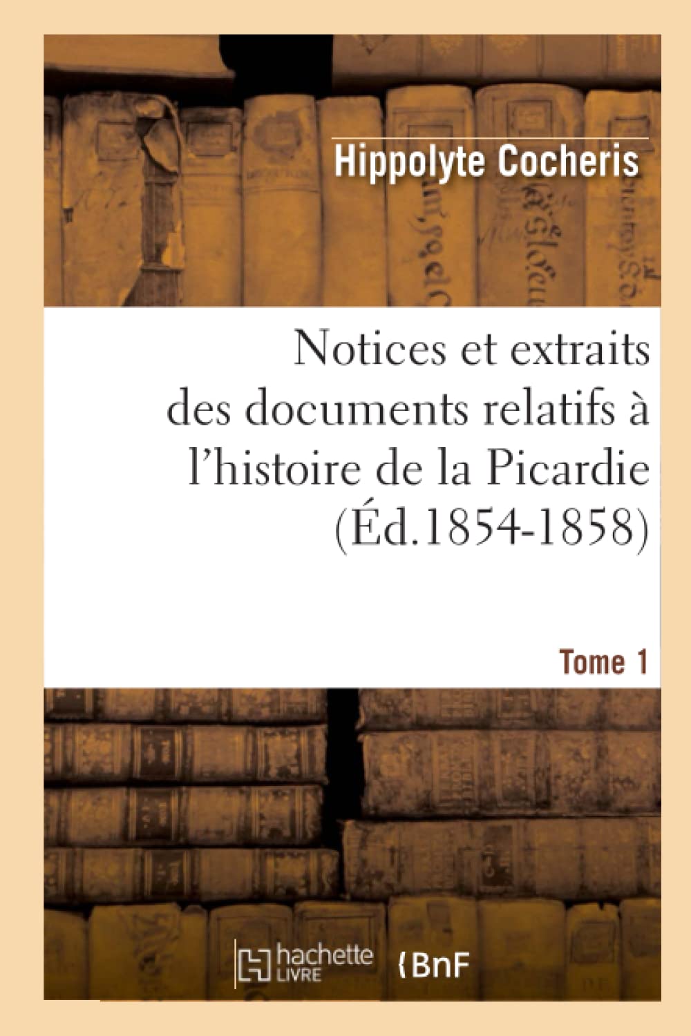 Notices Et Extraits Des Documents Relatifs  l'Histoire de la Picardie. Tome 1 (d.18541858) (French Edition),Used