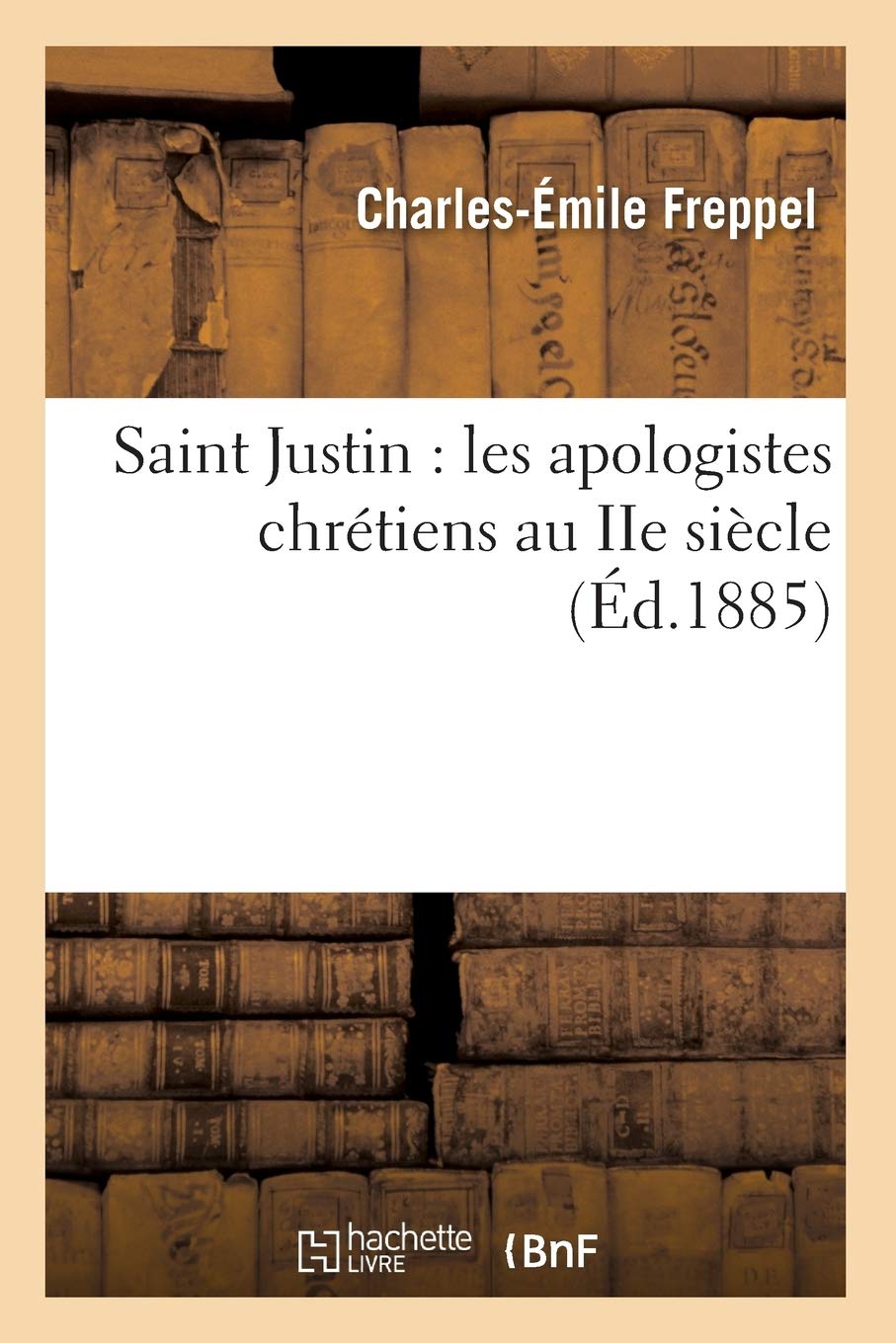 Saint Justin: Les Apologistes Chrtiens Au Iie Sicle (D.1885) (Religion) (French Edition),New