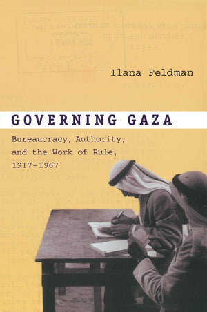 Governing Gaza: Bureaucracy, Authority, And The Work Of Rule, 19171967,New