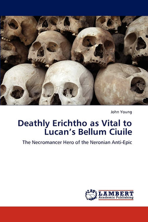 Deathly Erichtho as Vital to Lucans Bellum Ciuile: The Necromancer Hero of the Neronian AntiEpic,Used