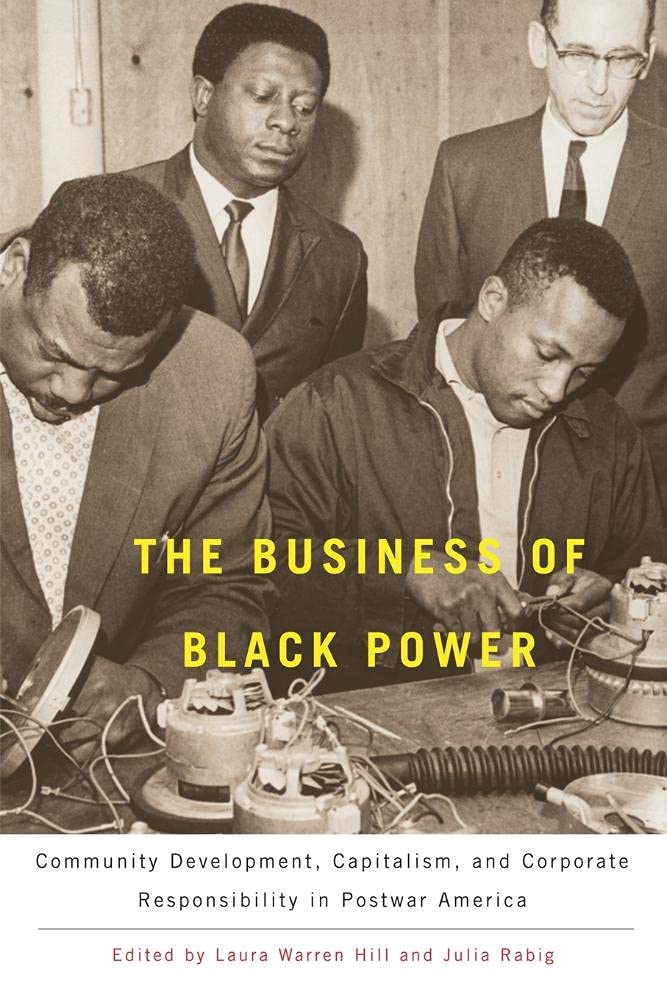 The Business of Black Power: Community Development, Capitalism, and Corporate Responsibility in Postwar America,New