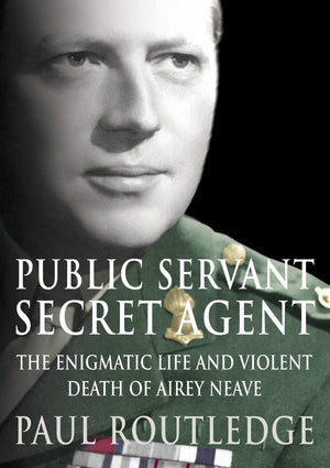 Public Servant, Secret Agent: The Enigmatic Life and Violent Death of Airey Neave,Used