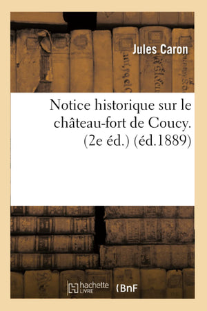 Notice Historique Sur Le Chteaufort De Coucy. (2E D.) (D.1889) (Histoire) (French Edition),New