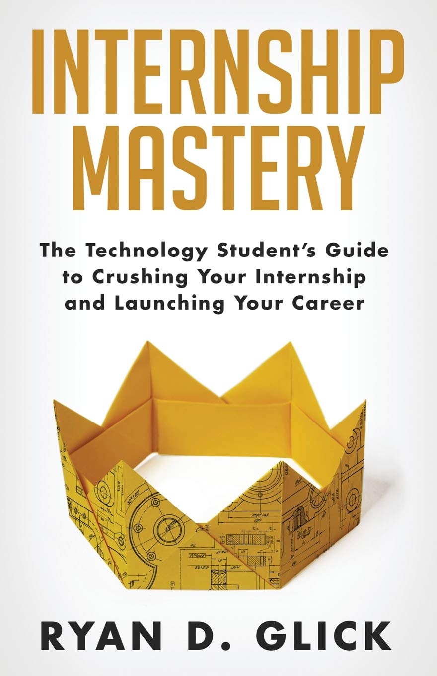 Internship Mastery: The Technology Students Guide to Crushing Your Internship and Launching Your Career,Used