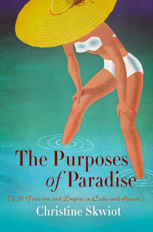 The Purposes Of Paradise: U.S. Tourism And Empire In Cuba And Hawai'I,New