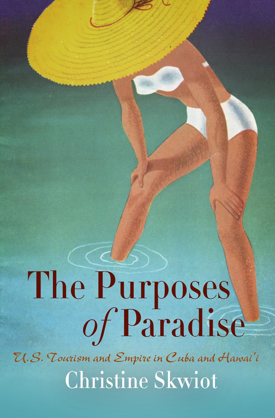 The Purposes Of Paradise: U.S. Tourism And Empire In Cuba And Hawai'I,New