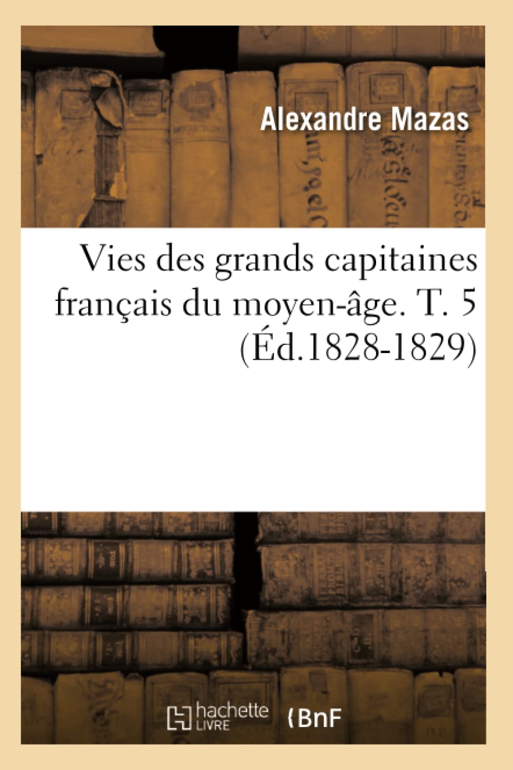 Vies Des Grands Capitaines Franais Du Moyenge. T. 5 (d.18281829) (Histoire) (French Edition),Used