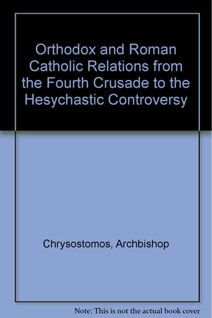 Orthodox And Roman Catholic Relations: From The Fourth Crusade To The Hesychastic Controversy,New