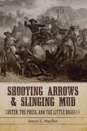 Shooting Arrows and Slinging Mud: Custer, the Press, and the Little Bighorn,Used