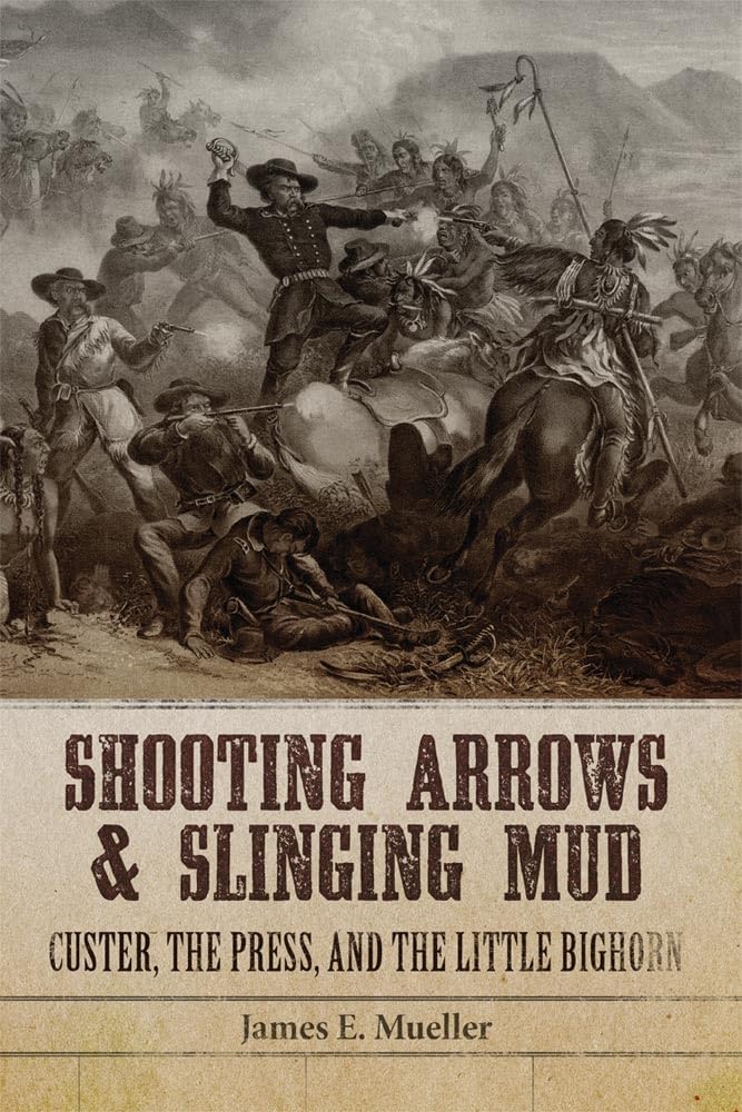 Shooting Arrows and Slinging Mud: Custer, the Press, and the Little Bighorn,Used