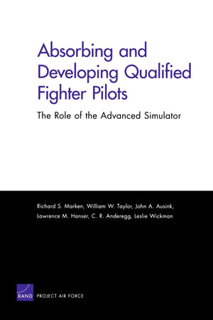 Absorbing And Developing Qualified Fighter Pilots: The Role Of The Advanced Simulator: The Role Of The Advanced Simulator,New