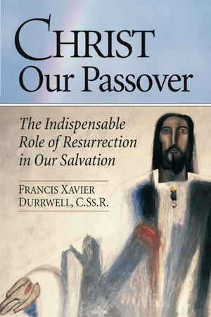 Christ Our Passover: The Indispensable Role of Resurrection in Our Salvation,Used