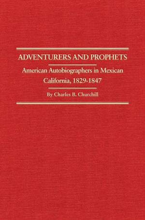 Adventurers And Prophets: American Autobiographers In Mexican California, 18291847 (Volume 24) (Western Frontiersmen Series),New
