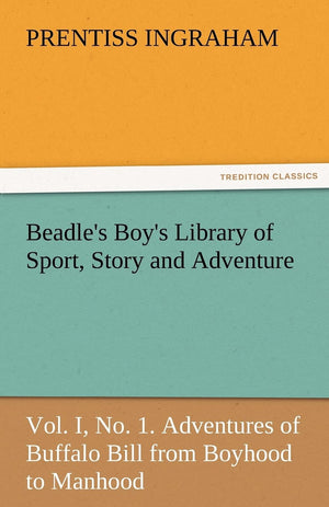 Beadle's Boy's Library of Sport, Story and Adventure, Vol. I, No. 1. Adventures of Buffalo Bill from Boyhood to Manhood,Used