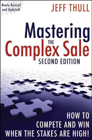 Mastering The Complex Sale: How To Compete And Win When The Stakes Are High!,New