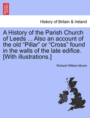 A History of the Parish Church of Leeds ... Also an Account of the Old 'Pillar' or 'Cross' Found in the Walls of the Late Edific,Used