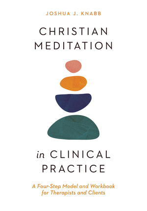Christian Meditation in Clinical Practice: A FourStep Model and Workbook for Therapists and Clients (Christian Association for