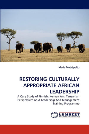 RESTORING CULTURALLY APPROPRIATE AFRICAN LEADERSHIP: A Case Study of Finnish, Kenyan And Tanzanian Perspectives on A Leadership ,Used