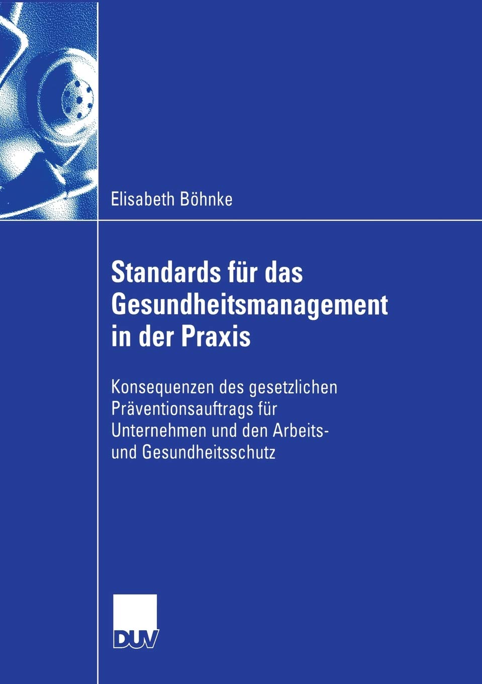 Standards fr das Gesundheitsmanagement in der Praxis: Konsequenzen des gesetzlichen Prventionsauftrags fr Unternehmen und den Ar,New