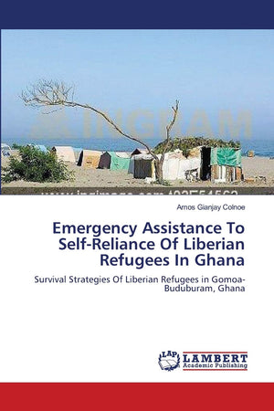 Emergency Assistance To SelfReliance Of Liberian Refugees In Ghana: Survival Strategies Of Liberian Refugees in GomoaBuduburam,Used