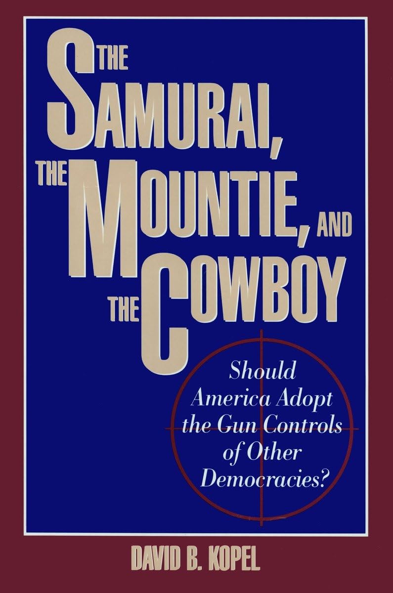 The Samurai, The Mountie And The Cowboy: Should America Adopt The Gun Controls Of Other Democracies?,New