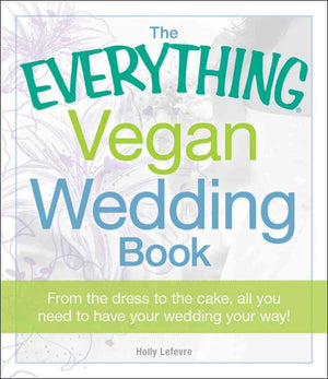 The Everything Vegan Wedding Book: From The Dress To The Cake, All You Need To Know To Have Your Wedding Your Way!