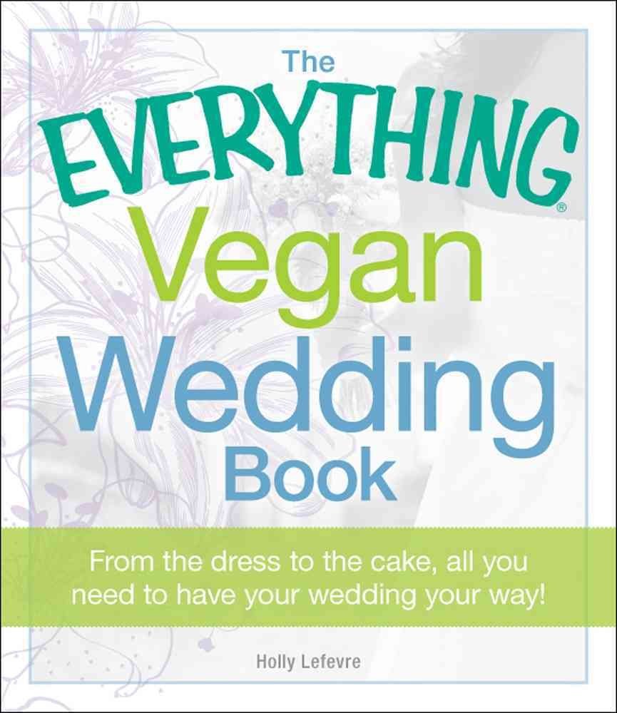 The Everything Vegan Wedding Book: From The Dress To The Cake, All You Need To Know To Have Your Wedding Your Way!
