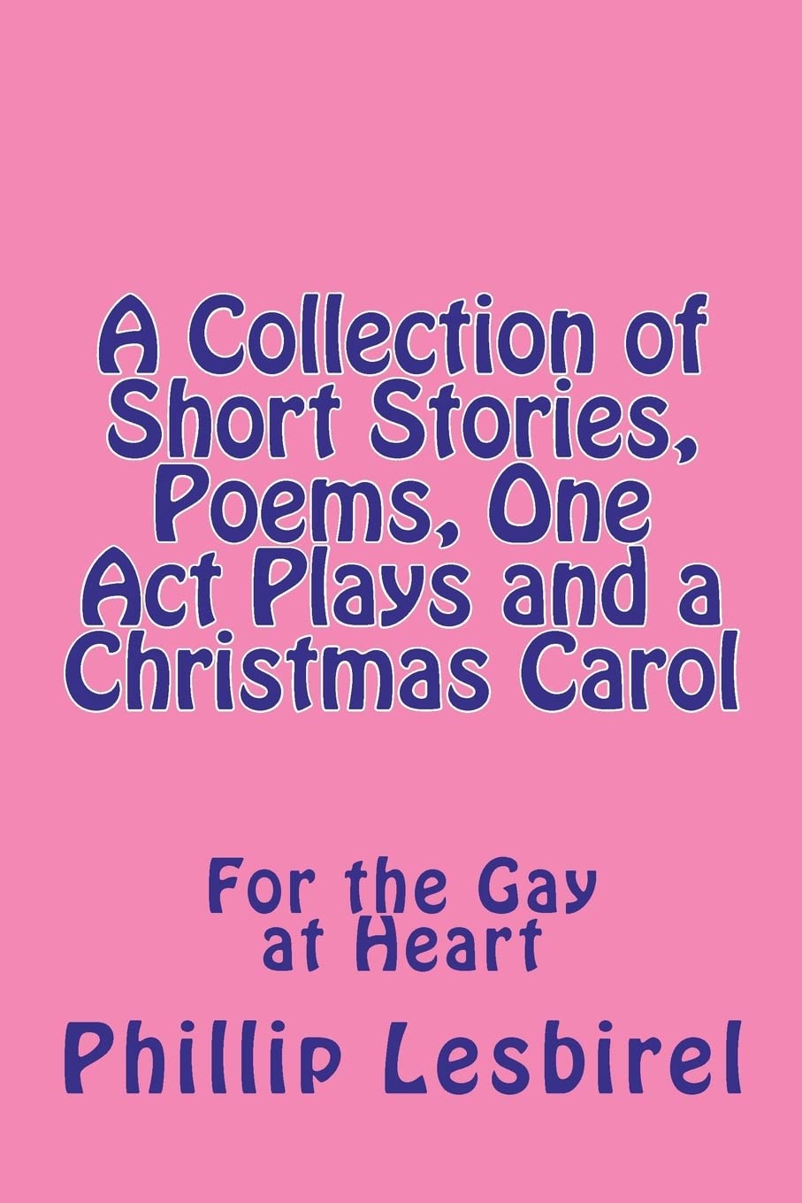 A Collection Of Short Stories, Poems, One Act Plays And A Christmas Carol,New