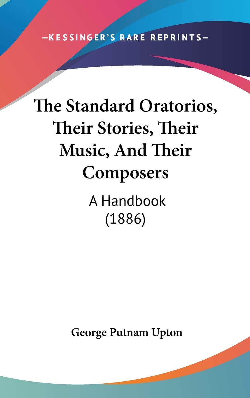 The Standard Oratorios, Their Stories, Their Music, And Their Composers: A Handbook (1886),Used
