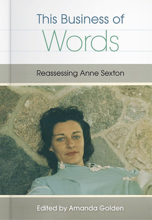 This Business Of Words: Reassessing Anne Sexton,New