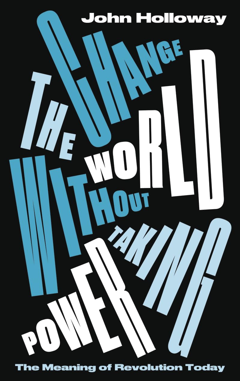 Change the World Without Taking Power: The Meaning of Revolution Today,Used