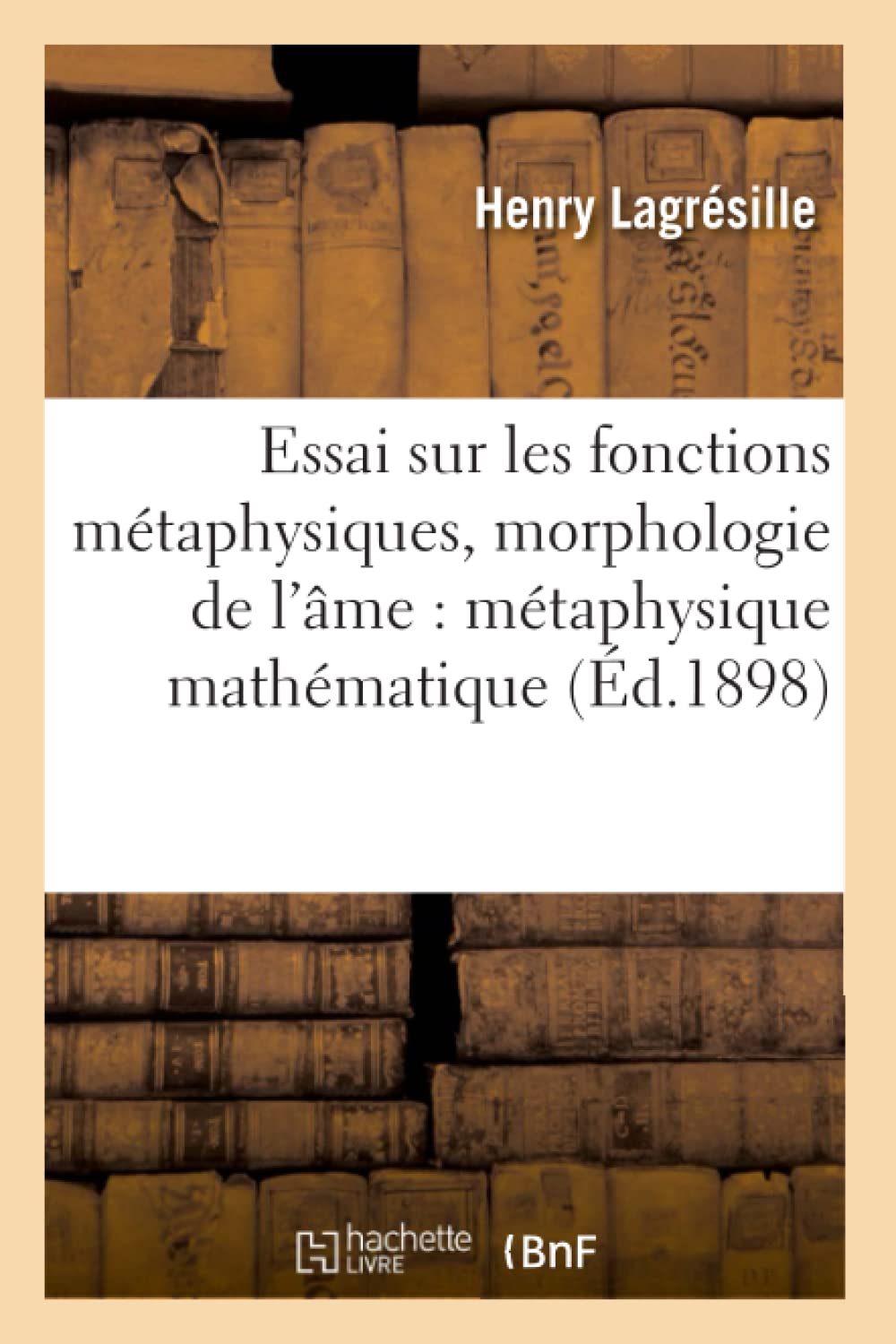 Essai Sur Les Fonctions Mtaphysiques, Morphologie De L'Me: Mtaphysique Mathmatique (D.1898) (Philosophie) (French Editio,New
