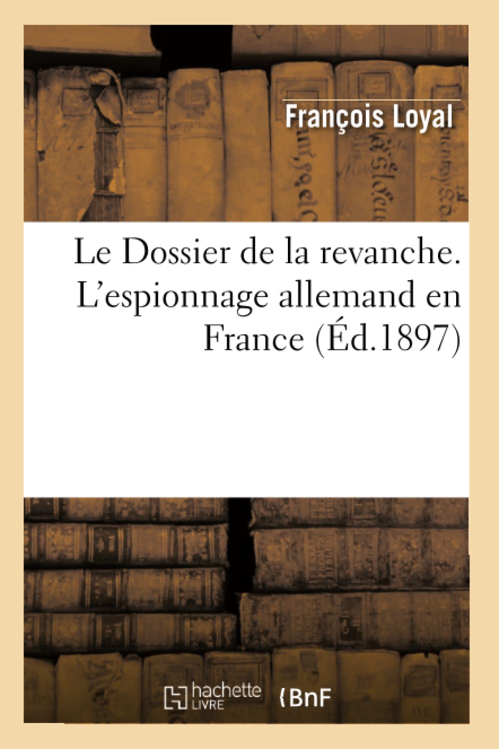 Le Dossier De La Revanche. L'Espionnage Allemand En France, (D.1897) (Histoire) (French Edition),New