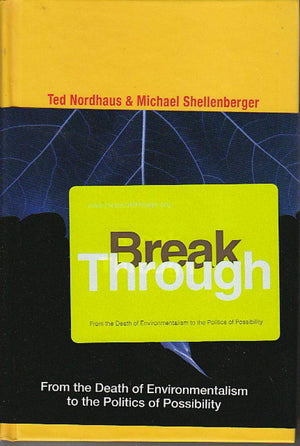 Break Through: From the Death of Environmentalism to the Politics ofPossibility,New