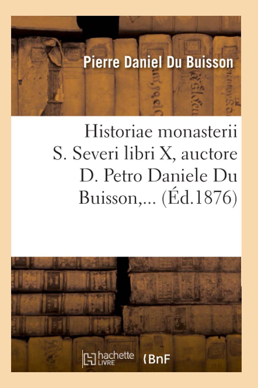 Historiae Monasterii S. Severi Libri X, Auctore D. Petro Daniele Du Buisson (D.1876) (Religion) (French Edition),New
