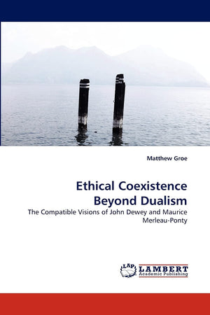 Ethical Coexistence Beyond Dualism: The Compatible Visions of John Dewey and Maurice MerleauPonty,Used