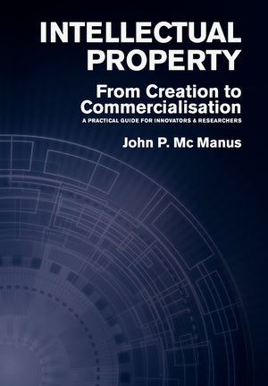 Intellectual Property: From Creation To Commercialisation  A Practical Guide For Innovators & Researchers