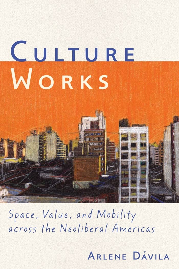Culture Works: Space, Value, And Mobility Across The Neoliberal Americas,New