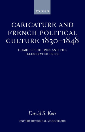 Caricature And French Political Culture 18301848: Charles Philipon And The Illustrated Press (Oxford Historical Monographs)